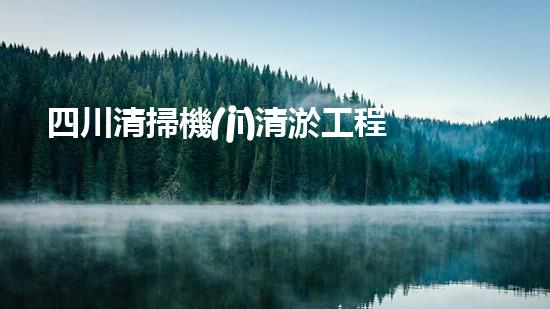 四川清掃機(jī)清淤工程的關(guān)鍵技術(shù)與實施挑戰(zhàn)究竟有哪些秘密？